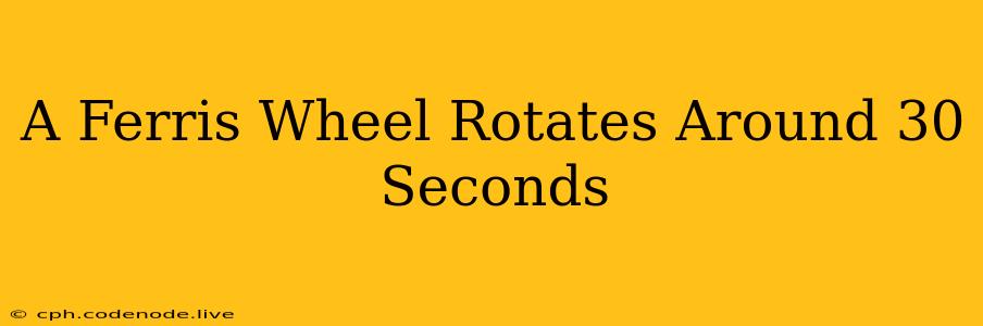A Ferris Wheel Rotates Around 30 Seconds