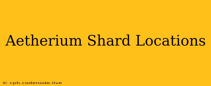 Aetherium Shard Locations