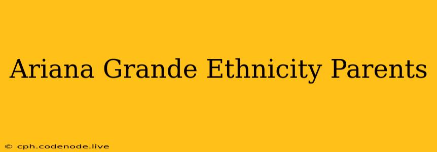 Ariana Grande Ethnicity Parents