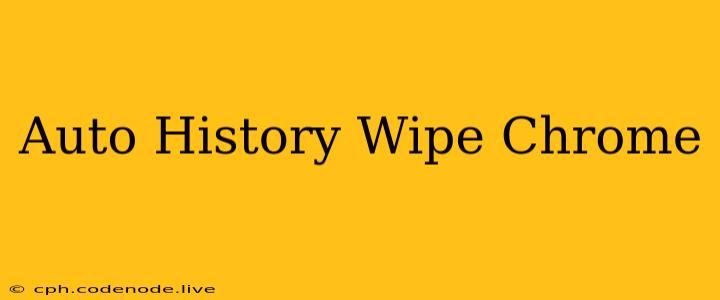 Auto History Wipe Chrome