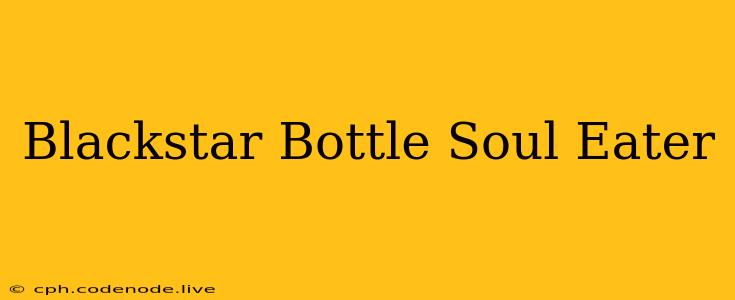 Blackstar Bottle Soul Eater