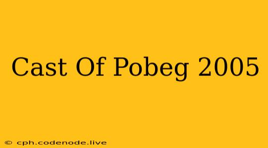 Cast Of Pobeg 2005