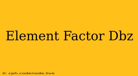 Element Factor Dbz