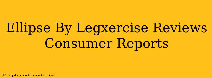 Ellipse By Legxercise Reviews Consumer Reports