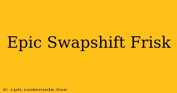Epic Swapshift Frisk