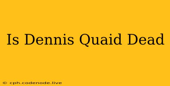 Is Dennis Quaid Dead