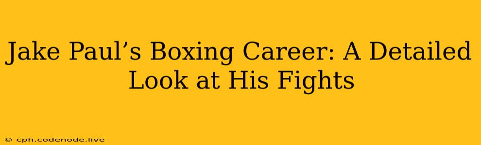 Jake Paul’s Boxing Career: A Detailed Look at His Fights