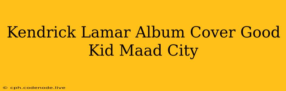 Kendrick Lamar Album Cover Good Kid Maad City