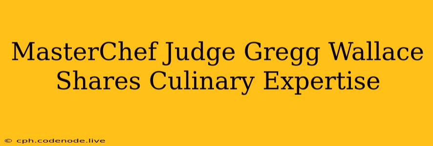 MasterChef Judge Gregg Wallace Shares Culinary Expertise