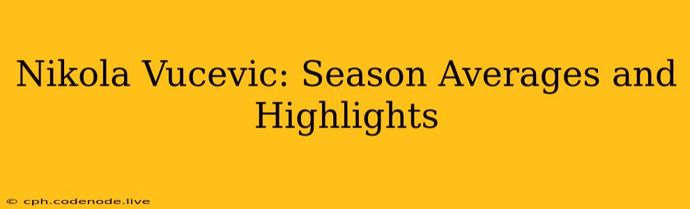 Nikola Vucevic: Season Averages and Highlights