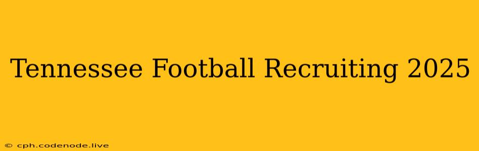 Tennessee Football Recruiting 2025