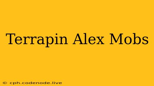 Terrapin Alex Mobs