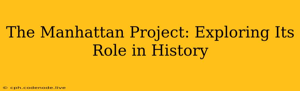 The Manhattan Project: Exploring Its Role in History