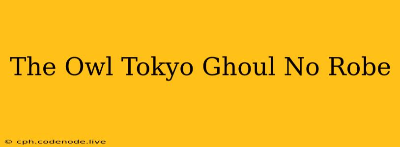 The Owl Tokyo Ghoul No Robe