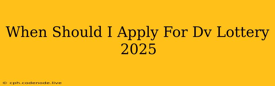 When Should I Apply For Dv Lottery 2025