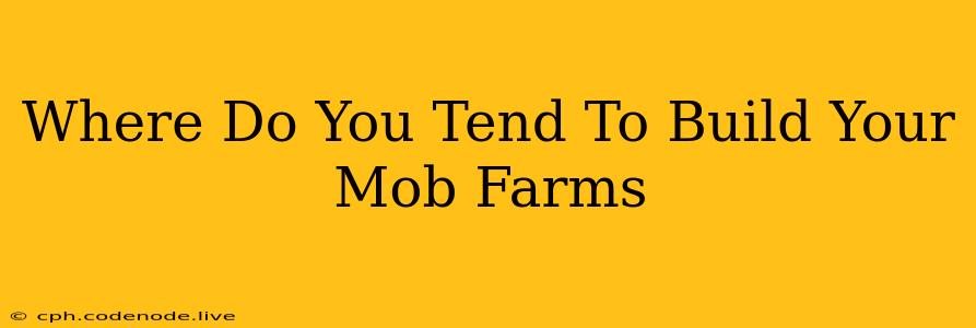 Where Do You Tend To Build Your Mob Farms