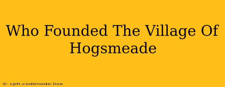 Who Founded The Village Of Hogsmeade